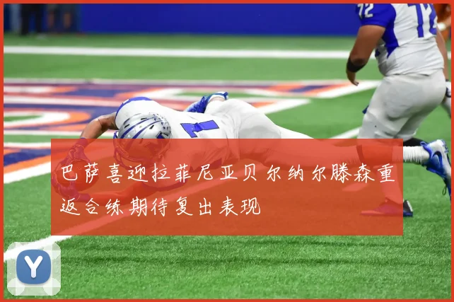 巴萨喜迎拉菲尼亚贝尔纳尔滕森重返合练期待复出表现