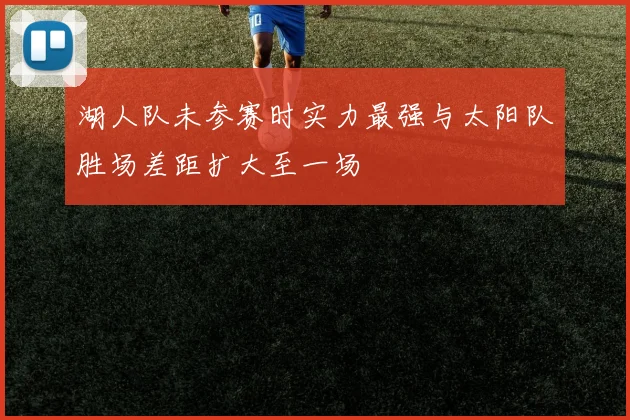 湖人队未参赛时实力最强与太阳队胜场差距扩大至一场