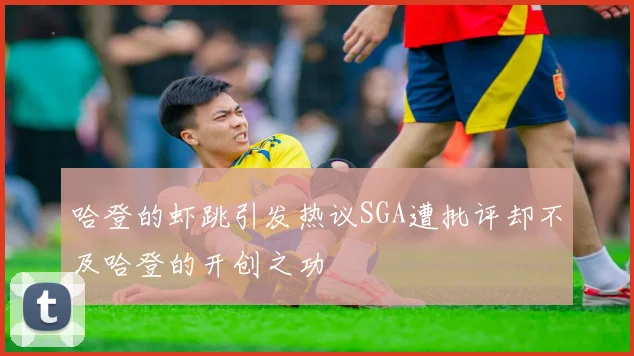 哈登的虾跳引发热议SGA遭批评却不及哈登的开创之功
