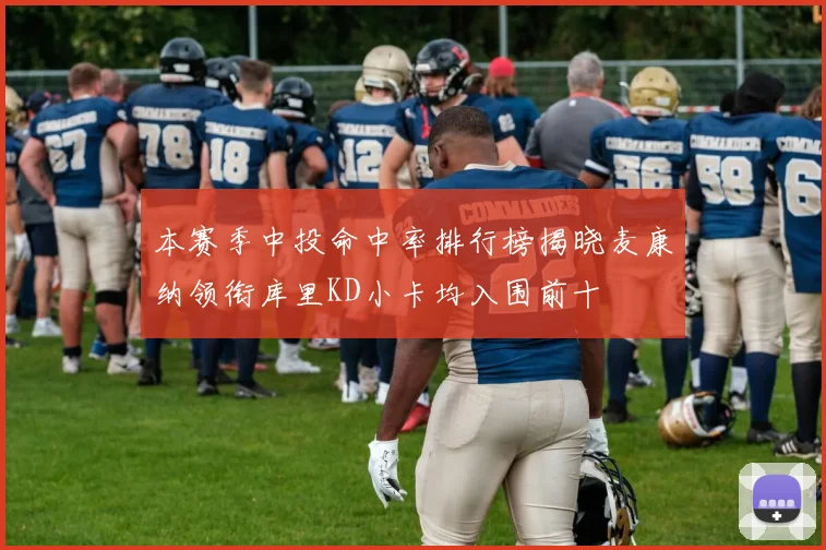 本赛季中投命中率排行榜揭晓麦康纳领衔库里KD小卡均入围前十