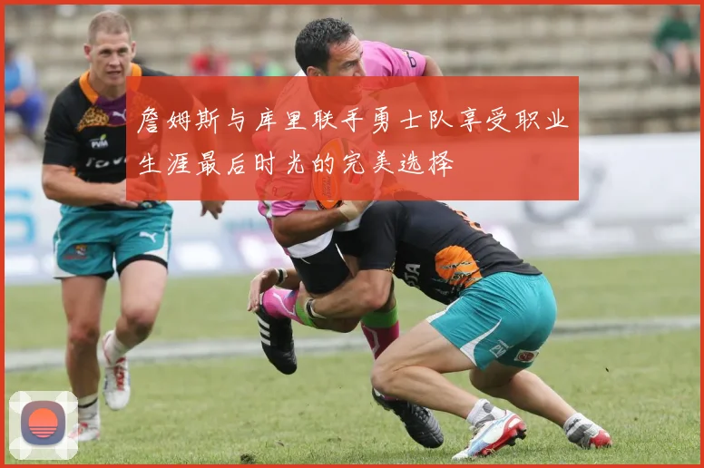 詹姆斯与库里联手勇士队享受职业生涯最后时光的完美选择