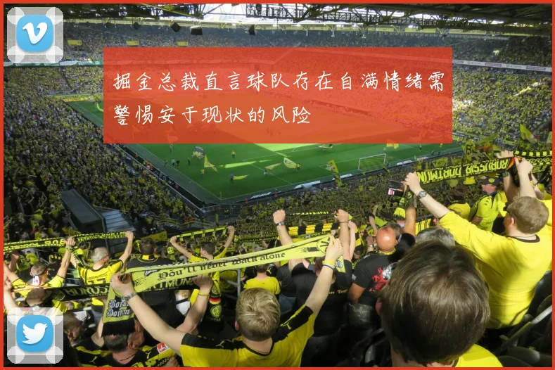 掘金总裁直言球队存在自满情绪需警惕安于现状的风险