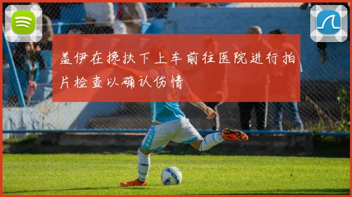 盖伊在搀扶下上车前往医院进行拍片检查以确认伤情