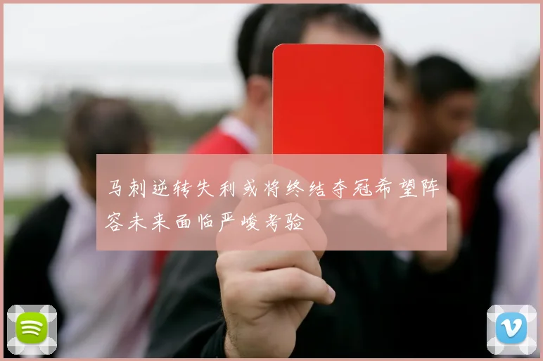 马刺逆转失利或将终结夺冠希望阵容未来面临严峻考验