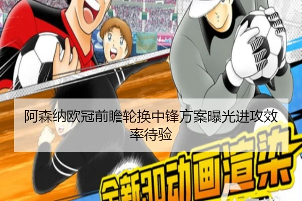 阿森纳欧冠前瞻轮换中锋方案曝光进攻效率待验 - HUOBOSPORTS